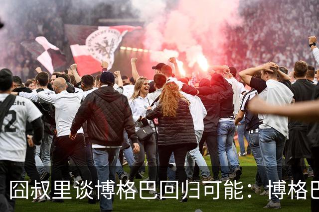 囧叔里谈博格巴回归可能：博格巴是谁？我不认识