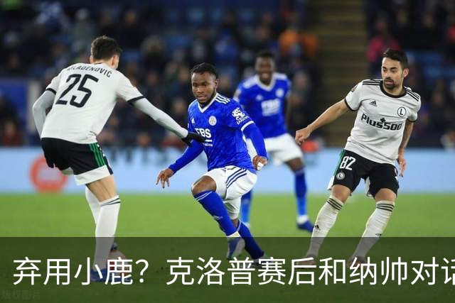 弃用小鹿？克洛普赛后和纳帅对话：我是傻瓜 无条件支持你的决定